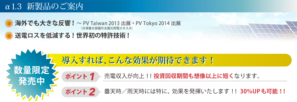 「α1.3  新製品のご案内」海外でも大きな反響！  〜 PV Taiwan 2013出展・PV Tokyo 2014出展  送電ロスを低減する！世界初の特許技術！